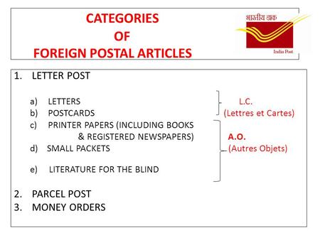 CATEGORIES OF FOREIGN POSTAL ARTICLES 1.LETTER POST a)LETTERS L.C. b)POSTCARDS (Lettres et Cartes) c)PRINTER PAPERS (INCLUDING BOOKS & REGISTERED NEWSPAPERS)