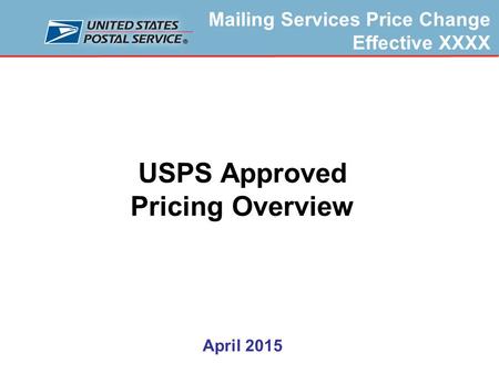 Mailing Services Price Change Effective XXXX USPS Approved Pricing Overview April 2015.