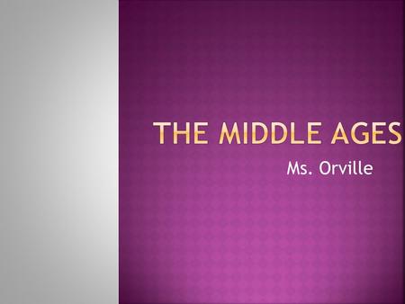 Ms. Orville.  Middle Ages: 500-1500 CE  Medieval period  Feudalism- land was owned by nobles but held by vassals in return for loyalty  Medieval government.