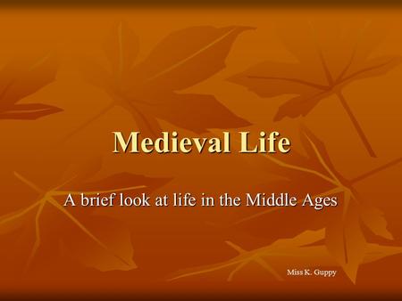Medieval Life A brief look at life in the Middle Ages Miss K. Guppy.