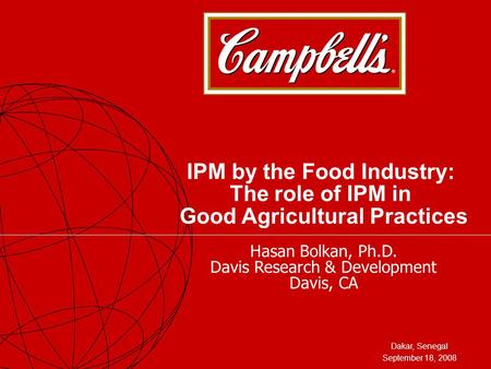 Dakar, Senegal September 18, 2008 IPM by the Food Industry: The role of IPM in Good Agricultural Practices Hasan Bolkan, Ph.D. Davis Research & Development.