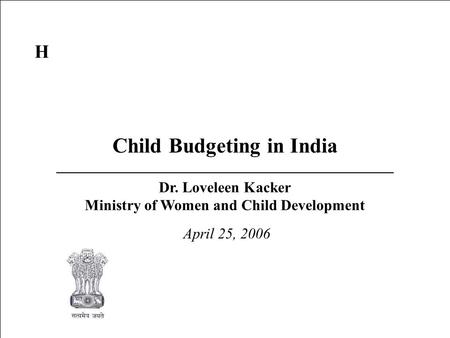 1 Child Budgeting in India April 25, 2006 Dr. Loveleen Kacker Ministry of Women and Child Development H.