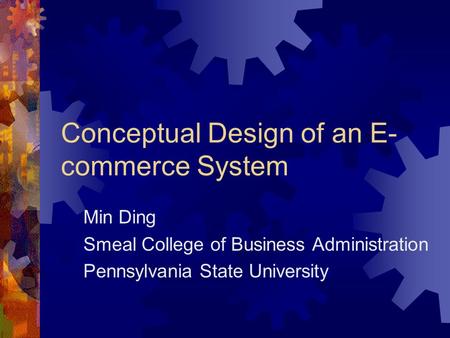 Conceptual Design of an E- commerce System Min Ding Smeal College of Business Administration Pennsylvania State University.