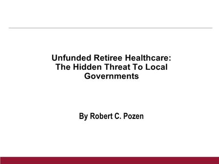 Unfunded Retiree Healthcare: The Hidden Threat To Local Governments By Robert C. Pozen.
