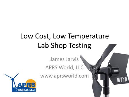 Low Cost, Low Temperature Lab Shop Testing James Jarvis APRS World, LLC www.aprsworld.com.