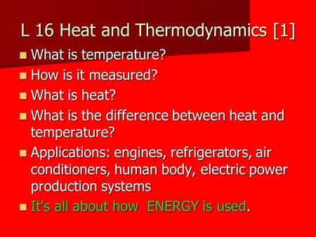L 16 Heat and Thermodynamics [1] What is temperature? What is temperature? How is it measured? How is it measured? What is heat? What is heat? What is.