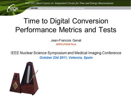 Time to Digital Conversion Performance Metrics and Tests Jean-Francois Genat IN2P3/LPNHE Paris IEEE Nuclear Science Symposium and Medical Imaging Conference.