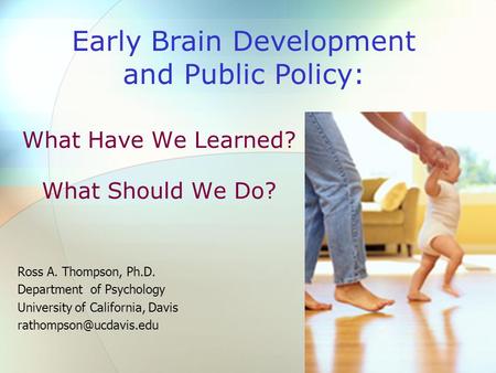 What Have We Learned? What Should We Do? Ross A. Thompson, Ph.D. Department of Psychology University of California, Davis Early.