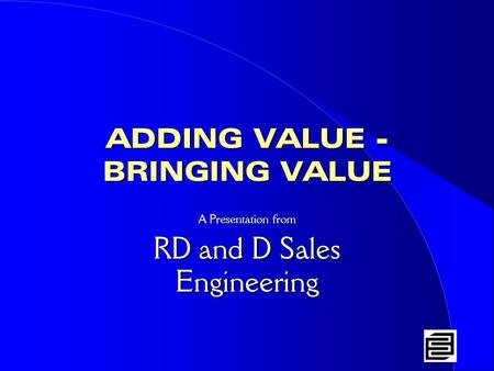 ADDING VALUE - BRINGING VALUE A Presentation from RD and D Sales Engineering.
