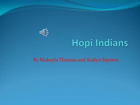 By Makayla Thomas and Kailyn Squires Introduction Do you know about Hopi Indians? Well you are about to be in a adventure Sit back and hold on to your.