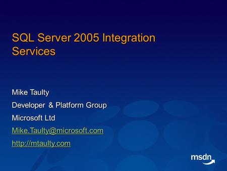 SQL Server 2005 Integration Services Mike Taulty Developer & Platform Group Microsoft Ltd