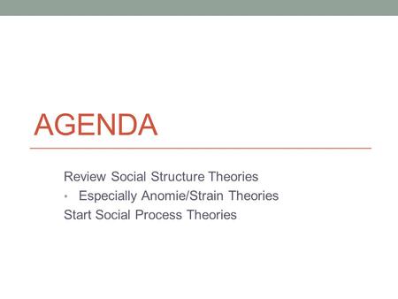 AGENDA Review Social Structure Theories Especially Anomie/Strain Theories Start Social Process Theories.