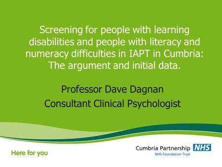Screening for people with learning disabilities and people with literacy and numeracy difficulties in IAPT in Cumbria: The argument and initial data. Professor.
