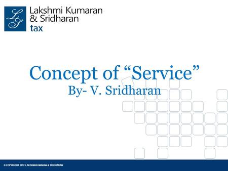 © COPYRIGHT 2012 LAKSHMIKUMARAN & SRIDHARAN Concept of “Service” By- V. Sridharan.
