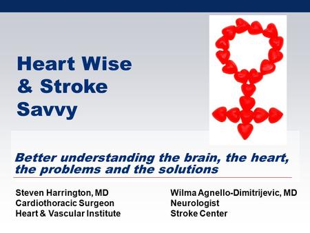 Better understanding the brain, the heart, the problems and the solutions Steven Harrington, MDWilma Agnello-Dimitrijevic, MD Cardiothoracic SurgeonNeurologist.