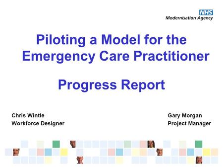 Piloting a Model for the Emergency Care Practitioner Progress Report Chris WintleGary Morgan Workforce DesignerProject Manager.