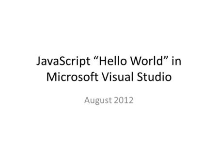 JavaScript “Hello World” in Microsoft Visual Studio August 2012.