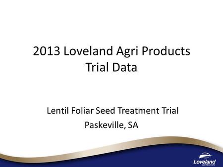 2013 Loveland Agri Products Trial Data Lentil Foliar Seed Treatment Trial Paskeville, SA.