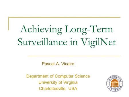 Achieving Long-Term Surveillance in VigilNet Pascal A. Vicaire Department of Computer Science University of Virginia Charlottesville, USA.