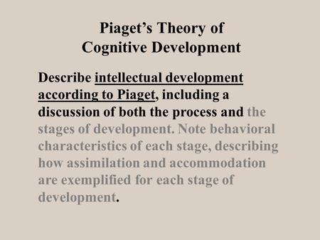 Describe intellectual development according to Piaget, including a discussion of both the process and the stages of development. Note behavioral characteristics.