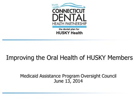Medicaid Assistance Program Oversight Council June 13, 2014 Improving the Oral Health of HUSKY Members.