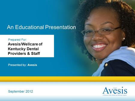 An Educational Presentation Presented by: Avesis September 2012 Prepared For: Avesis/Wellcare of Kentucky Dental Providers & Staff.