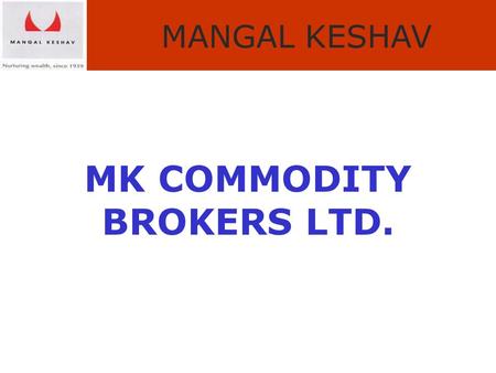 MANGAL KESHAV MK COMMODITY BROKERS LTD.. MANGAL KESHAV Snapshot of Indian Commodity Market.