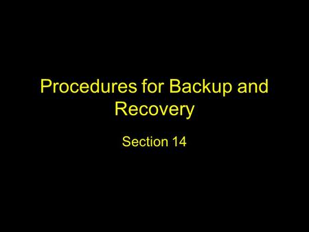 Procedures for Backup and Recovery Section 14. Key points and questions What data should be backed up and how often? What do we mean by full backup, incremental.