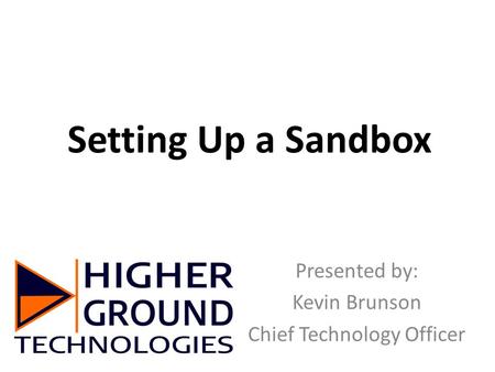 Setting Up a Sandbox Presented by: Kevin Brunson Chief Technology Officer.
