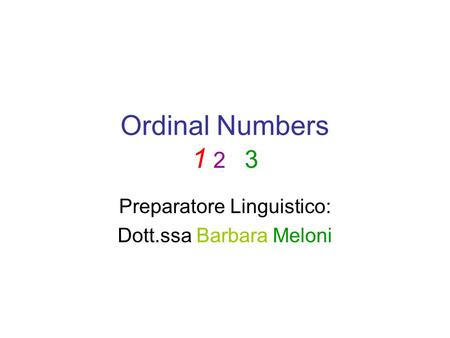 Ordinal Numbers 1 2 3 Preparatore Linguistico: Dott.ssa Barbara Meloni.