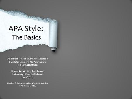 APA Style: The Basics Dr. Robert T. Koch Jr., Dr. Kat Richards, Ms. Katie Sanders, Mr. Ash Taylor, Ms. Cayla Buttram Center for Writing Excellence University.