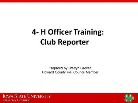 4- H Officer Training: Club Reporter Prepared by Brettyn Grover, Howard County 4-H Council Member.