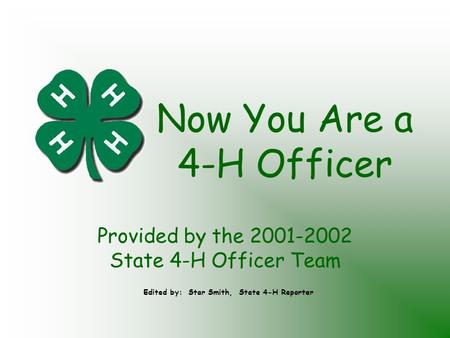 Now You Are a 4-H Officer Provided by the 2001-2002 State 4-H Officer Team Edited by: Star Smith, State 4-H Reporter.