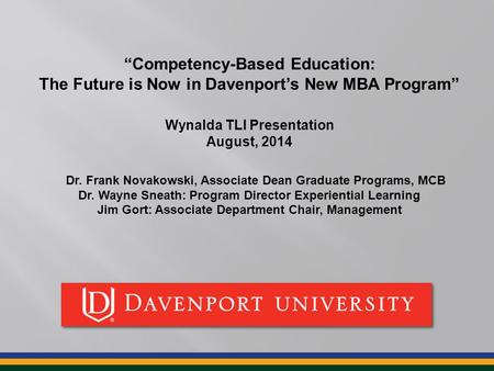 “Competency-Based Education: The Future is Now in Davenport’s New MBA Program” Wynalda TLI Presentation August, 2014 Dr. Frank Novakowski, Associate Dean.