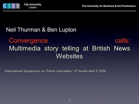 City University London Neil Thurman & Ben Lupton International Symposium on Online Journalism: UT Austin April 5 2008 The University for Business & the.