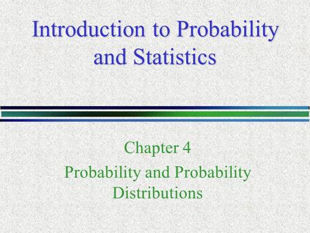 Introduction to Probability and Statistics Chapter 4 Probability and Probability Distributions.