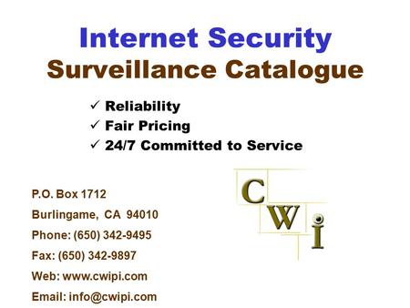 Internet Security Surveillance Catalogue Reliability Fair Pricing 24/7 Committed to Service P.O. Box 1712 Burlingame, CA 94010 Phone: (650) 342-9495 Fax: