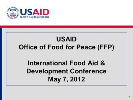 USAID Office of Food for Peace (FFP) International Food Aid & Development Conference May 7, 2012 1.