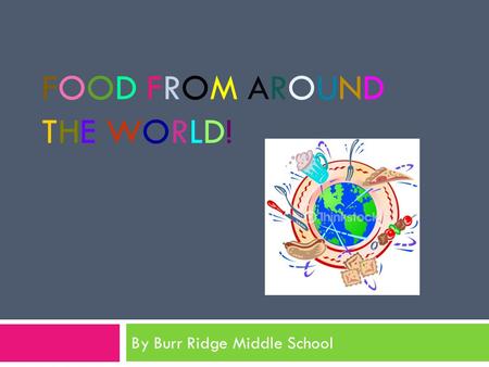 FOOD FROM AROUNDTHE WORLD!FOOD FROM AROUNDTHE WORLD! By Burr Ridge Middle School.