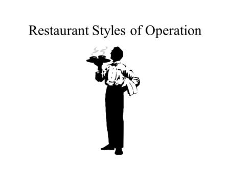 Restaurant Styles of Operation. Operational Styles Commercial and Institutional Full Service Banquet Cafeteria Family Style Fast-Food Take-Out.
