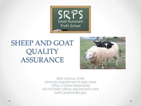 SHEEP AND GOAT QUALITY ASSURANCE Beth Johnson, DVM Kentucky Department of Agriculture Office of State Veterinarian 502-573-0282 (office) 502-545-6373 (cell)