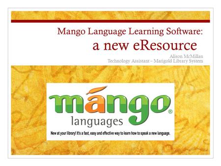 Mango Language Learning Software: a new eResource Alison McMillan Technology Assistant – Marigold Library System.
