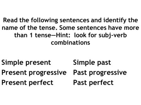 Read the following sentences and identify the name of the tense. Some sentences have more than 1 tense—Hint: look for subj-verb combinations Simple present.
