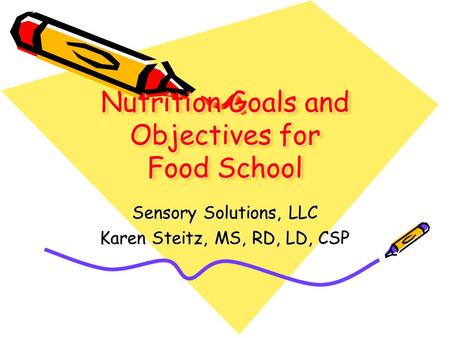 Nutrition Goals and Objectives for Food School Sensory Solutions, LLC Karen Steitz, MS, RD, LD, CSP.
