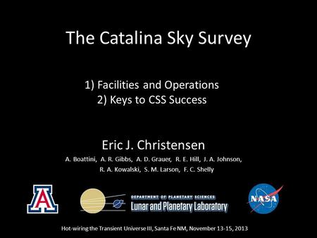 The Catalina Sky Survey Eric J. Christensen A.Boattini, A. R. Gibbs, A. D. Grauer, R. E. Hill, J. A. Johnson, R. A. Kowalski, S. M. Larson, F. C. Shelly.