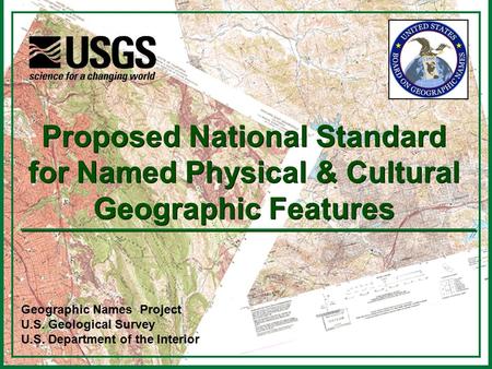 1 Geographic Names Project U.S. Geological Survey U.S. Department of the Interior Proposed National Standard for Named Physical & Cultural Geographic Features.