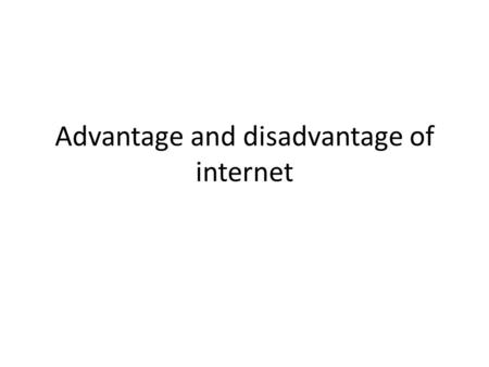 Advantage and disadvantage of internet