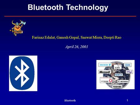 Bluetooth1 Bluetooth Technology Farinaz Edalat, Ganesh Gopal, Saswat Misra, Deepti Rao April 26, 2001.