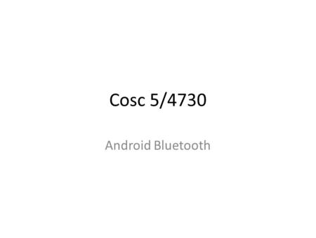 Cosc 5/4730 Android Bluetooth. Bluetooth Basics First off Bluetooth is NOT – Infrared, which requires line-of-sight – 802.11a/b/g/n. It was designed as.