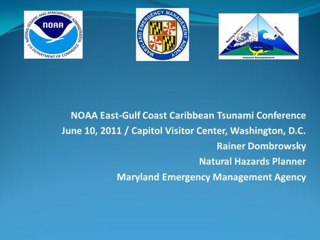 NOAA East-Gulf Coast Caribbean Tsunami Conference June 10, 2011 / Capitol Visitor Center, Washington, D.C. Rainer Dombrowsky Natural Hazards Planner Maryland.